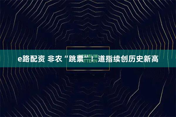 e路配资 非农“跳票”！道指续创历史新高