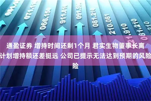 通盈证券 增持时间还剩1个月 君实生物董事长离计划增持额还差挺远 公司已提示无法达到预期的风险