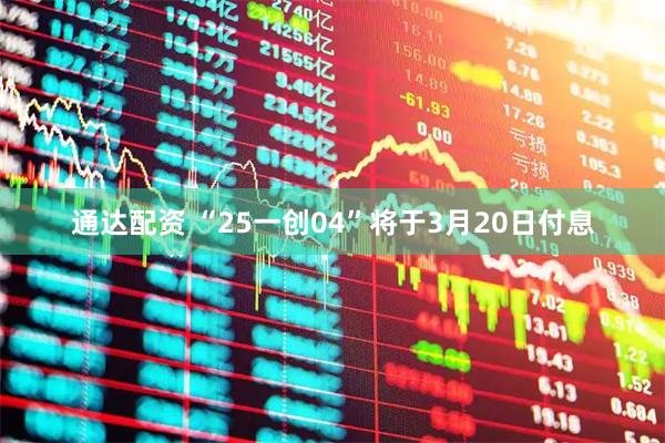 通达配资 “25一创04”将于3月20日付息
