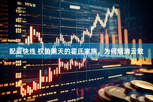 配资快线 权势熏天的霍氏家族，为何烟消云散