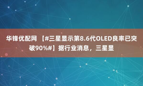 华锋优配网 【#三星显示第8.6代OLED良率已突破90%#】据行业消息，三星显