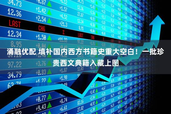 涌融优配 填补国内西方书籍史重大空白！一批珍贵西文典籍入藏上图