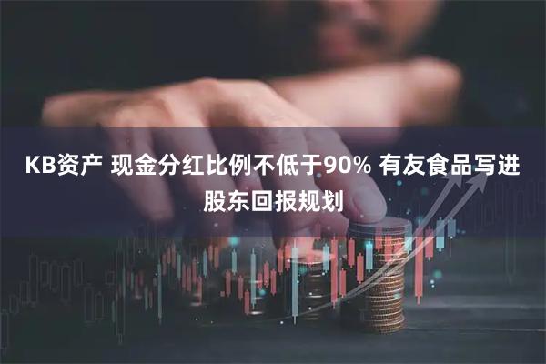 KB资产 现金分红比例不低于90% 有友食品写进股东回报规划